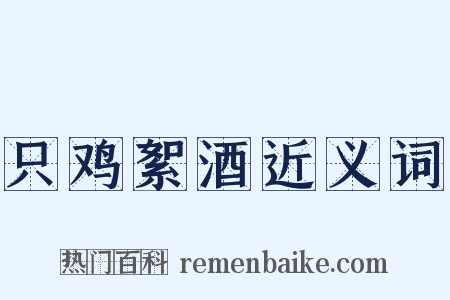 只鸡絮酒近义词是什么意思的图片